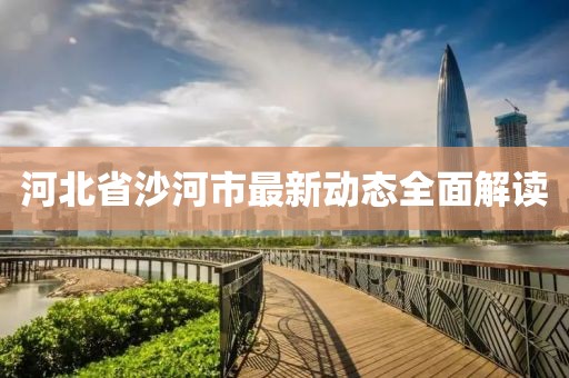河北省沙河市最新動態(tài)全面解讀