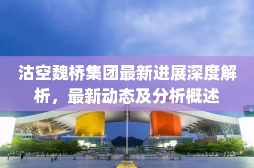 沽空魏橋集團(tuán)最新進(jìn)展深度解析，最新動(dòng)態(tài)及分析概述