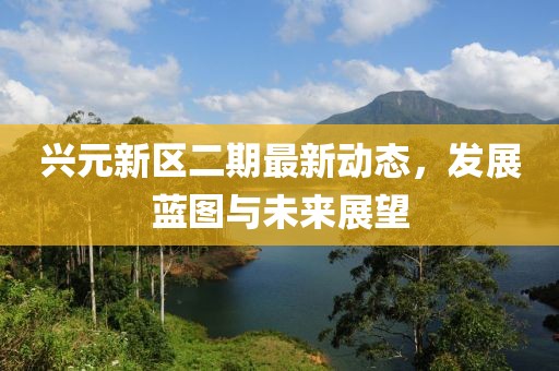 興元新區(qū)二期最新動態(tài)，發(fā)展藍圖與未來展望