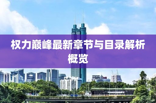權(quán)力巔峰最新章節(jié)與目錄解析概覽