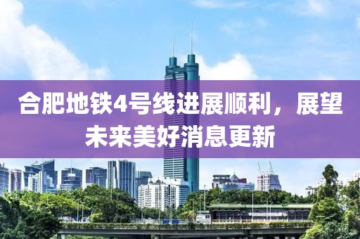 合肥地鐵4號(hào)線進(jìn)展順利，展望未來美好消息更新