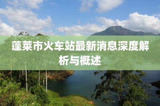 蓬萊市火車站最新消息深度解析與概述