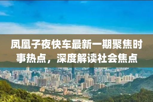 鳳凰子夜快車(chē)最新一期聚焦時(shí)事熱點(diǎn)，深度解讀社會(huì)焦點(diǎn)