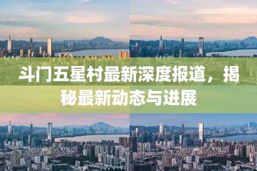 斗門五星村最新深度報道，揭秘最新動態(tài)與進(jìn)展