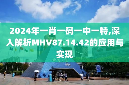 2024年一肖一碼一中一特,深入解析MHV87.14.42的應(yīng)用與實(shí)現(xiàn)
