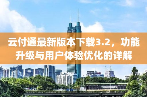 云付通最新版本下載3.2，功能升級與用戶體驗(yàn)優(yōu)化的詳解