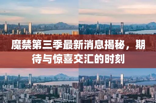 魔禁第三季最新消息揭秘，期待與驚喜交匯的時(shí)刻