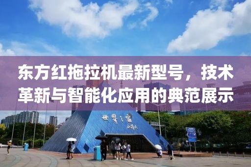 東方紅拖拉機最新型號，技術(shù)革新與智能化應(yīng)用的典范展示