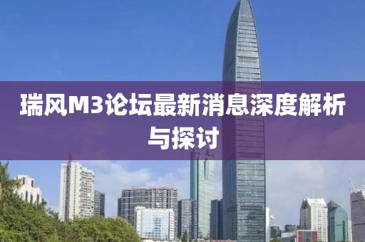 瑞風(fēng)M3論壇最新消息深度解析與探討