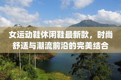 女運(yùn)動(dòng)鞋休閑鞋最新款，時(shí)尚舒適與潮流前沿的完美結(jié)合