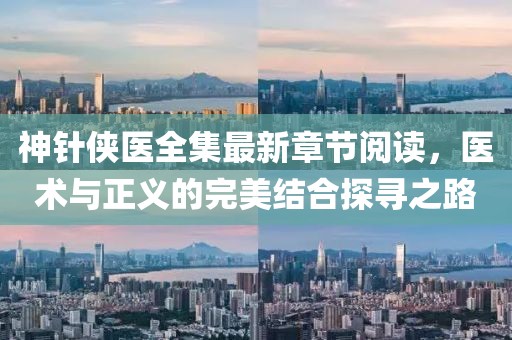 神針俠醫(yī)全集最新章節(jié)閱讀，醫(yī)術(shù)與正義的完美結(jié)合探尋之路
