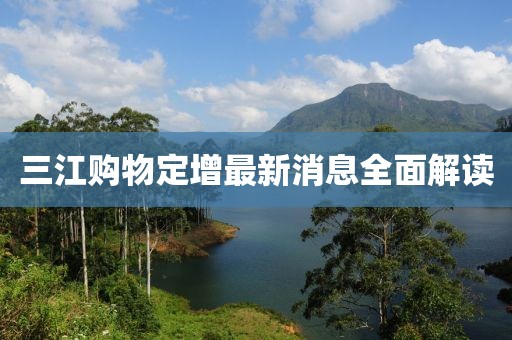 三江購物定增最新消息全面解讀