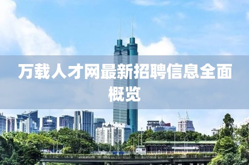 萬載人才網(wǎng)最新招聘信息全面概覽
