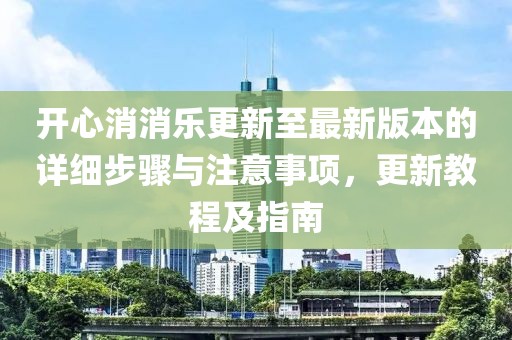 開心消消樂更新至最新版本的詳細(xì)步驟與注意事項(xiàng)，更新教程及指南