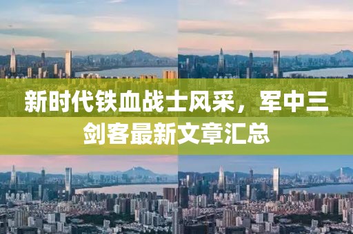 新時代鐵血戰(zhàn)士風(fēng)采，軍中三劍客最新文章匯總