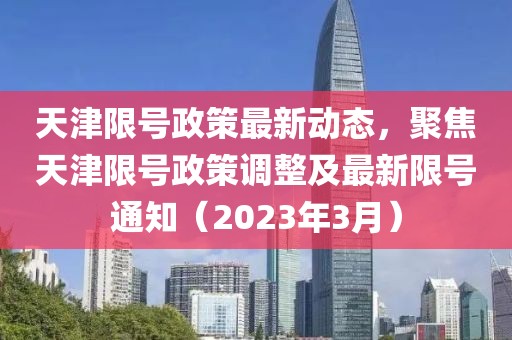 天津限號政策最新動態(tài)，聚焦天津限號政策調(diào)整及最新限號通知（2023年3月）