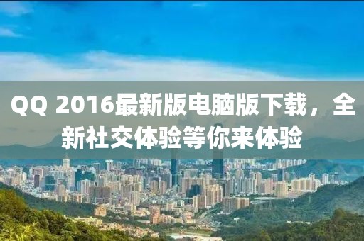QQ 2016最新版電腦版下載，全新社交體驗等你來體驗