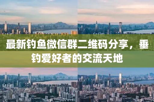 最新釣魚(yú)微信群二維碼分享，垂釣愛(ài)好者的交流天地