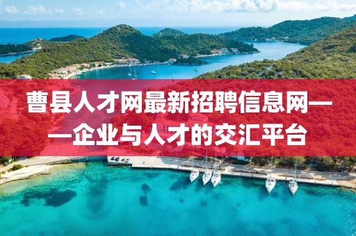 曹縣人才網(wǎng)最新招聘信息網(wǎng)——企業(yè)與人才的交匯平臺(tái)