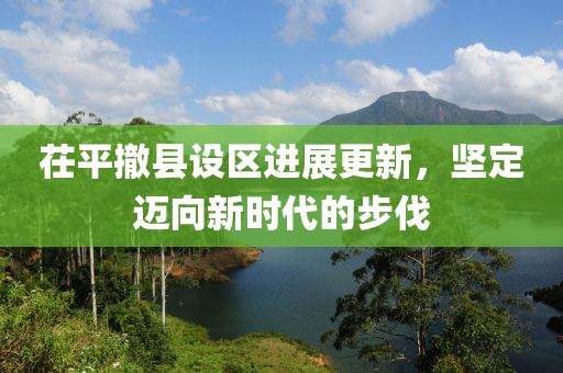 茌平撤縣設(shè)區(qū)進(jìn)展更新，堅(jiān)定邁向新時(shí)代的步伐
