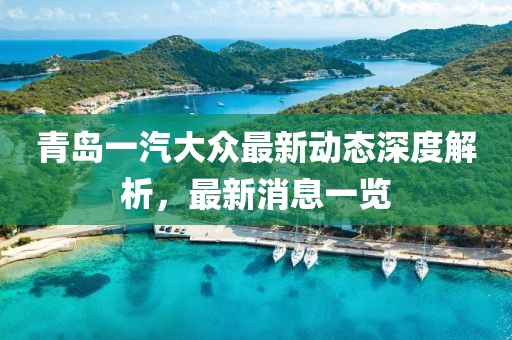 青島一汽大眾最新動態(tài)深度解析，最新消息一覽