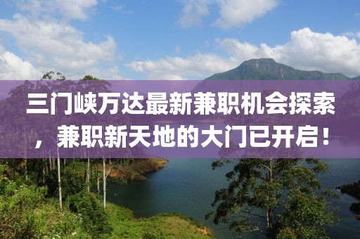 三門(mén)峽萬(wàn)達(dá)最新兼職機(jī)會(huì)探索，兼職新天地的大門(mén)已開(kāi)啟！