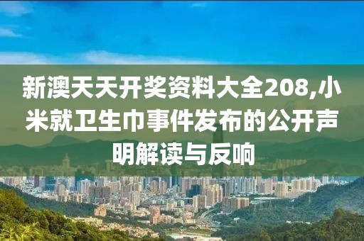 新澳天天開獎資料大全208,小米就衛(wèi)生巾事件發(fā)布的公開聲明解讀與反響