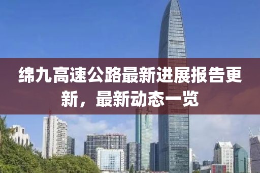 綿九高速公路最新進(jìn)展報(bào)告更新，最新動(dòng)態(tài)一覽