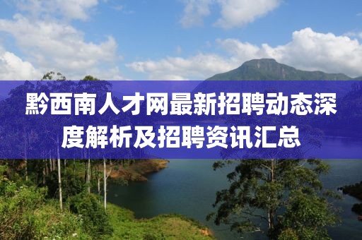黔西南人才網(wǎng)最新招聘動(dòng)態(tài)深度解析及招聘資訊匯總
