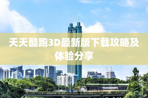 天天酷跑3D最新版下載攻略及體驗(yàn)分享
