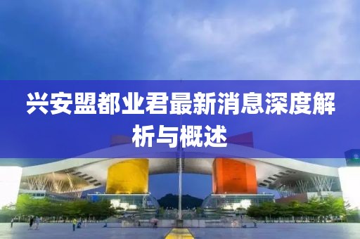 興安盟都業(yè)君最新消息深度解析與概述