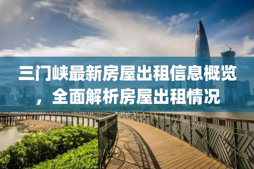 三門峽最新房屋出租信息概覽，全面解析房屋出租情況