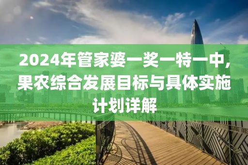 2024年管家婆一獎一特一中,果農(nóng)綜合發(fā)展目標(biāo)與具體實施計劃詳解