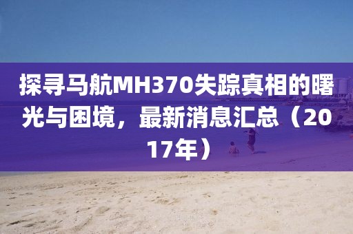 探尋馬航MH370失蹤真相的曙光與困境，最新消息匯總（2017年）