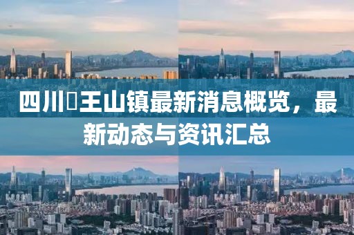 四川僰王山鎮(zhèn)最新消息概覽，最新動態(tài)與資訊匯總
