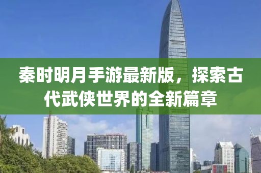 秦時明月手游最新版，探索古代武俠世界的全新篇章