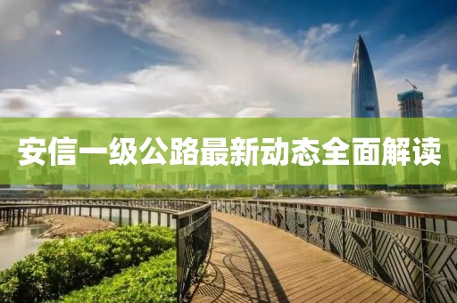 安信一級公路最新動態(tài)全面解讀