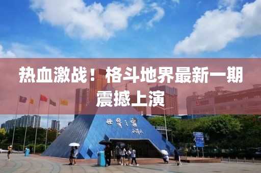 熱血激戰(zhàn)！格斗地界最新一期震撼上演