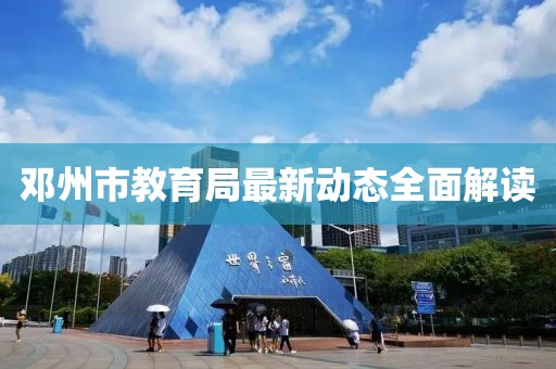 鄧州市教育局最新動態(tài)全面解讀