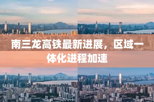 南三龍高鐵最新進(jìn)展，區(qū)域一體化進(jìn)程加速