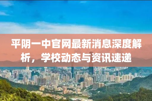 平陰一中官網(wǎng)最新消息深度解析，學(xué)校動態(tài)與資訊速遞