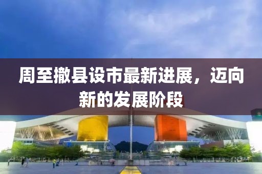 周至撤縣設(shè)市最新進(jìn)展，邁向新的發(fā)展階段