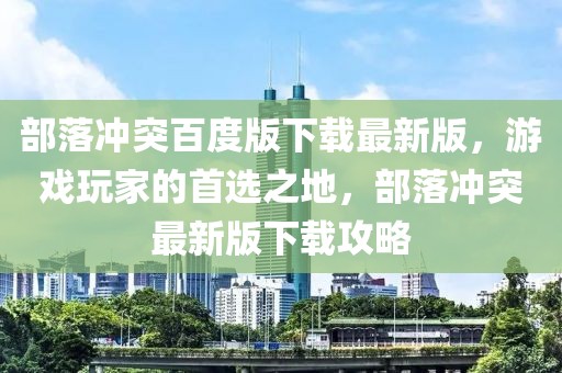 部落沖突百度版下載最新版，游戲玩家的首選之地，部落沖突最新版下載攻略