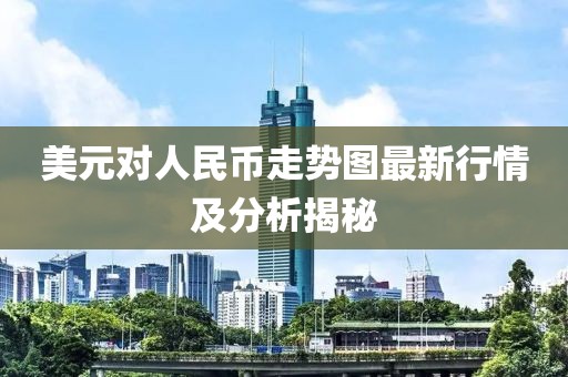 美元對人民幣走勢圖最新行情及分析揭秘