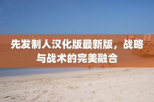 先發(fā)制人漢化版最新版，戰(zhàn)略與戰(zhàn)術(shù)的完美融合