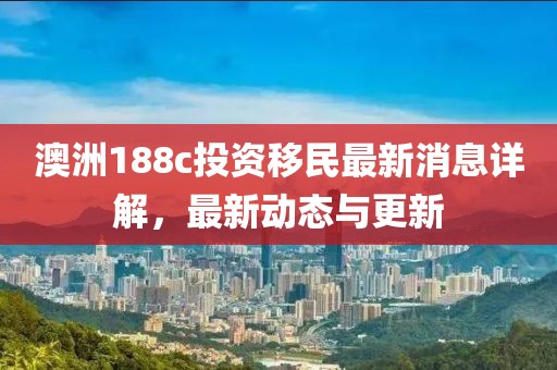 澳洲188c投資移民最新消息詳解，最新動態(tài)與更新