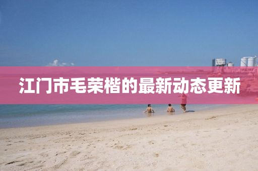 江門市毛榮楷的最新動態(tài)更新
