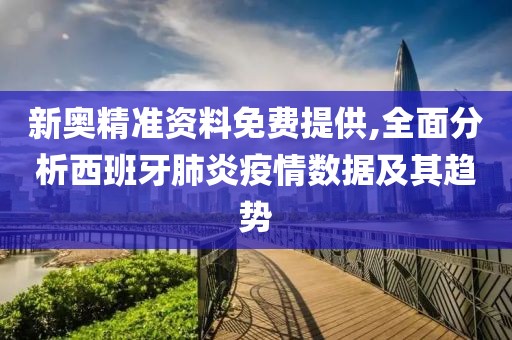 新奧精準(zhǔn)資料免費(fèi)提供,全面分析西班牙肺炎疫情數(shù)據(jù)及其趨勢