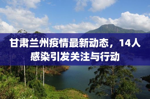 甘肅蘭州疫情最新動態(tài)，14人感染引發(fā)關(guān)注與行動