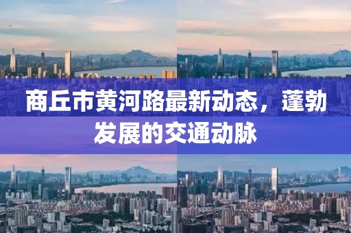 商丘市黃河路最新動態(tài)，蓬勃發(fā)展的交通動脈